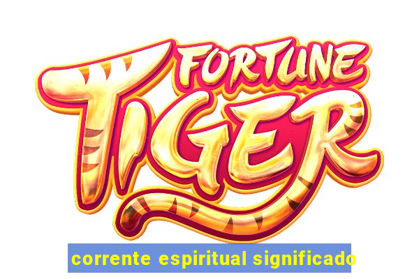 corrente espiritual significado